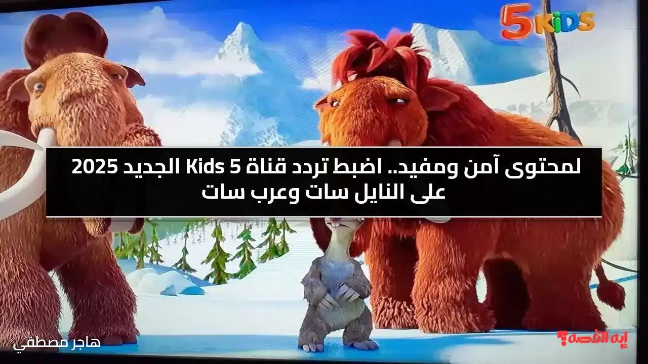 لمحتوى آمن ومفيد.. اضبط تردد قناة 5 Kids الجديد 2025 على النايل سات وعرب سات